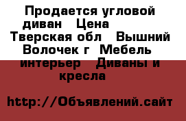 Продается угловой диван › Цена ­ 7 000 - Тверская обл., Вышний Волочек г. Мебель, интерьер » Диваны и кресла   